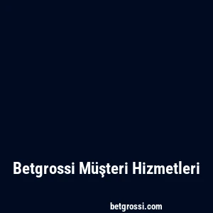 Betgrossi Müşteri Hizmetleri