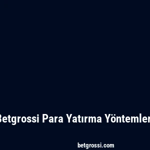 Betgrossi Para Yatırma Yöntemleri