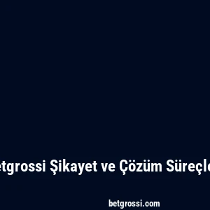 Betgrossi Şikayet ve Çözüm Süreçleri